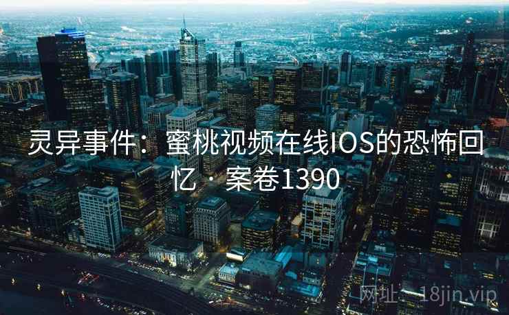灵异事件:蜜桃视频在线IOS的恐怖回忆 · 案卷1390