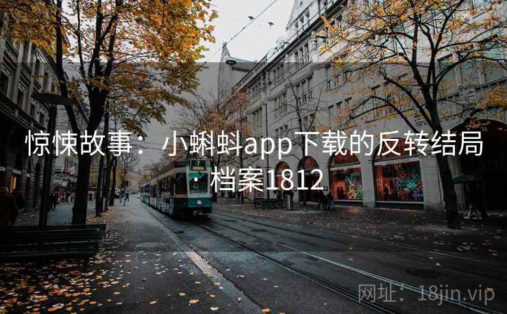 惊悚故事:小蝌蚪app下载的反转结局 · 档案1812