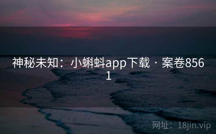 神秘未知:小蝌蚪app下载 · 案卷8561