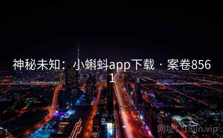 神秘未知:小蝌蚪app下载 · 案卷8561