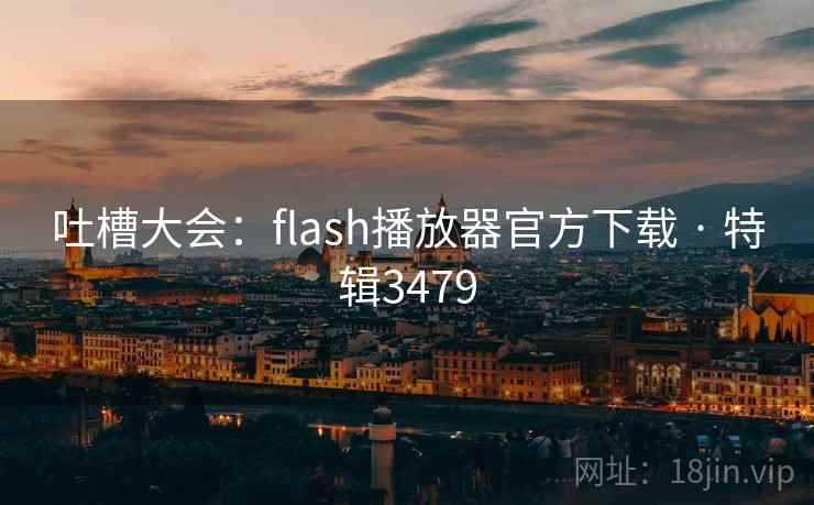 吐槽大会:flash播放器官方下载 · 特辑3479