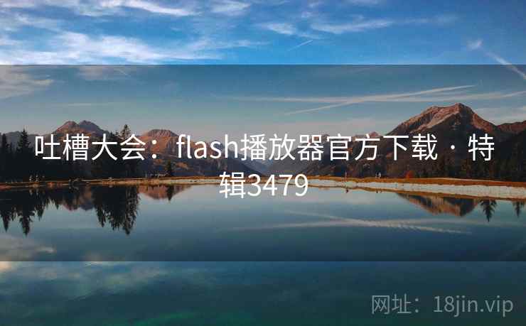 吐槽大会:flash播放器官方下载 · 特辑3479