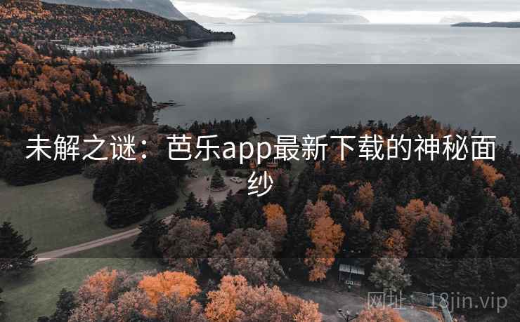 未解之谜:芭乐app最新下载的神秘面纱