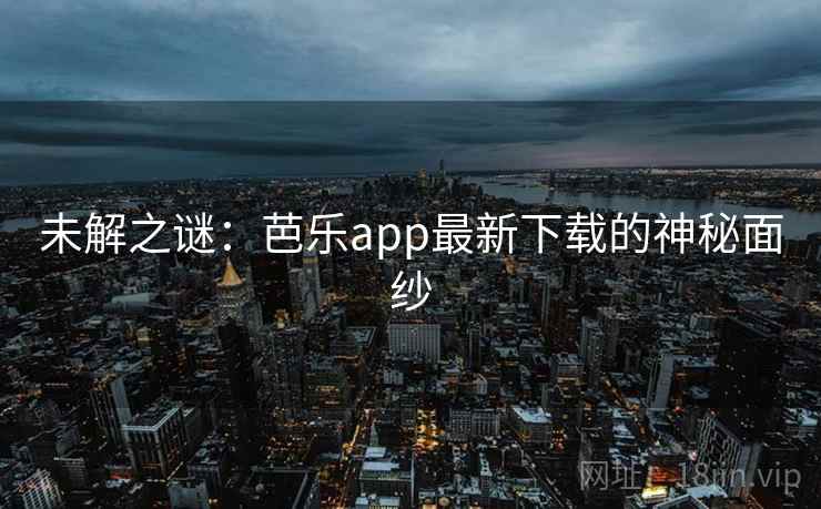 未解之谜:芭乐app最新下载的神秘面纱