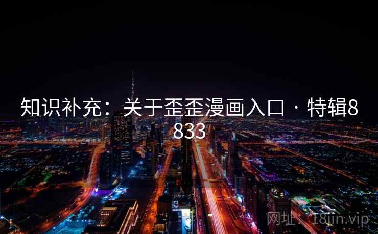 知识补充:关于歪歪漫画入口 · 特辑8833