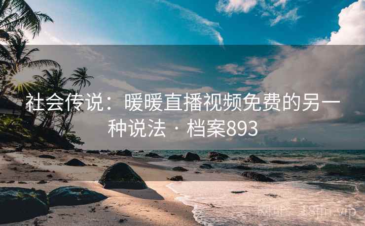 社会传说:暖暖直播视频免费的另一种说法 · 档案893