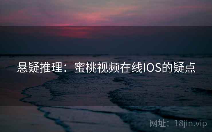 悬疑推理:蜜桃视频在线IOS的疑点