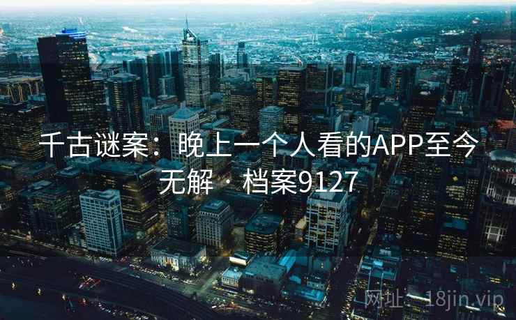 千古谜案:晚上一个人看的APP至今无解 · 档案9127