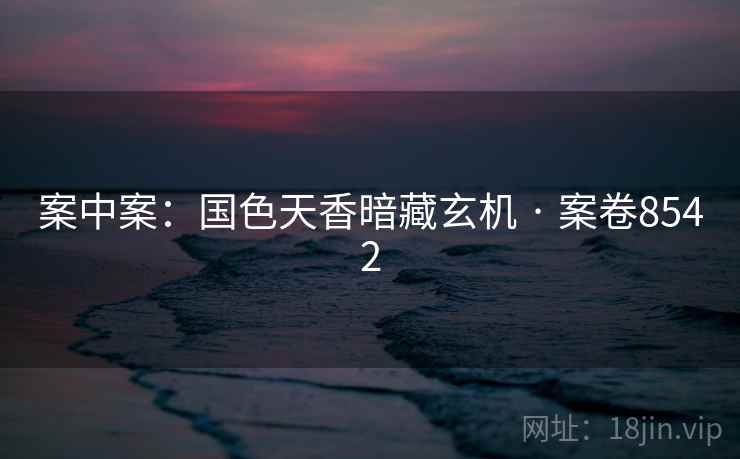 案中案：国色天香暗藏玄机 · 案卷8542