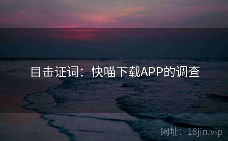 目击证词：快喵下载APP的调查