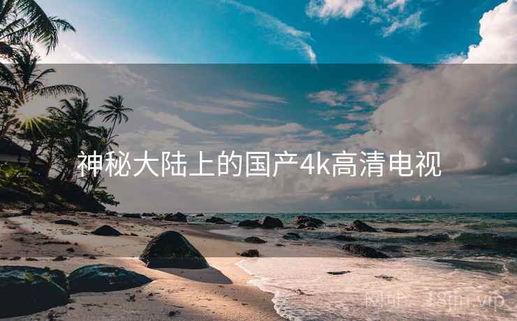 神秘大陆上的国产4k高清电视