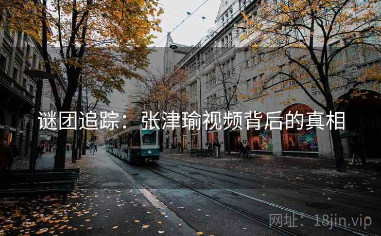 谜团追踪：张津瑜视频背后的真相