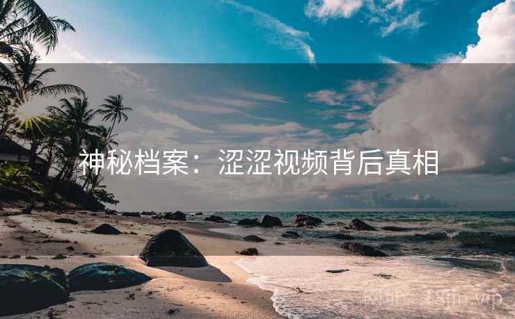 神秘档案:涩涩视频背后真相