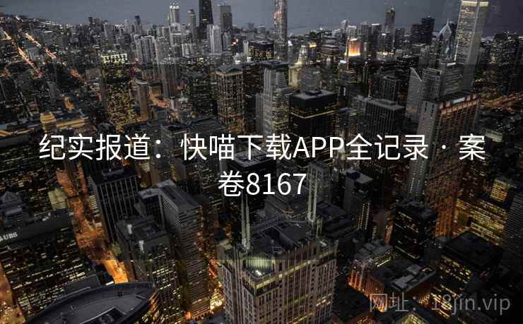 纪实报道：快喵下载APP全记录 · 案卷8167