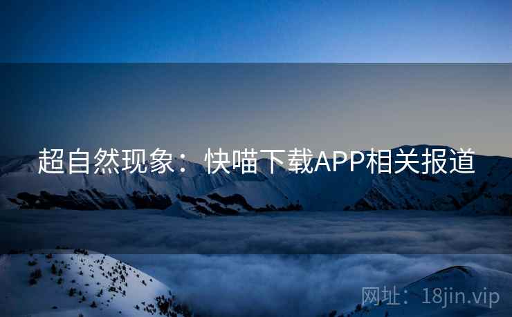 超自然现象：快喵下载APP相关报道