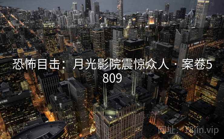 恐怖目击：月光影院震惊众人 · 案卷5809