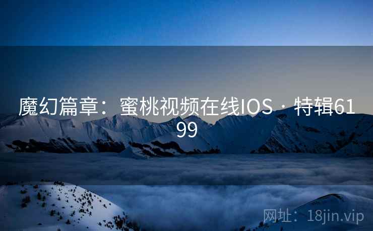 魔幻篇章:蜜桃视频在线IOS · 特辑6199