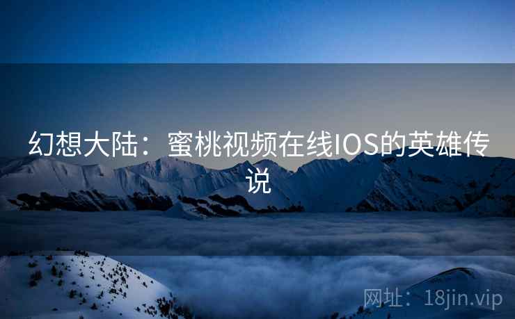 幻想大陆:蜜桃视频在线IOS的英雄传说