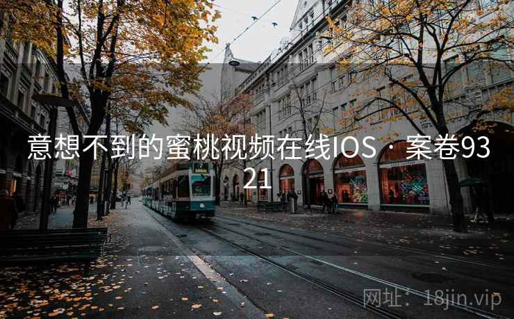 意想不到的蜜桃视频在线IOS · 案卷9321